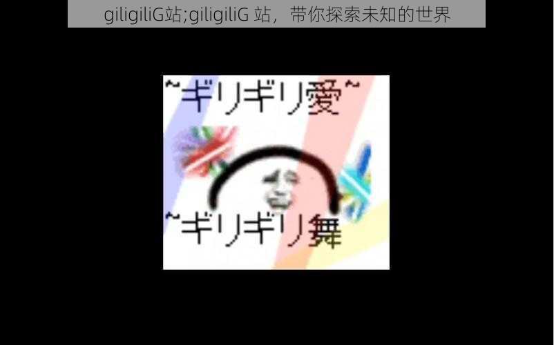 giligiliG站;giligiliG 站，带你探索未知的世界