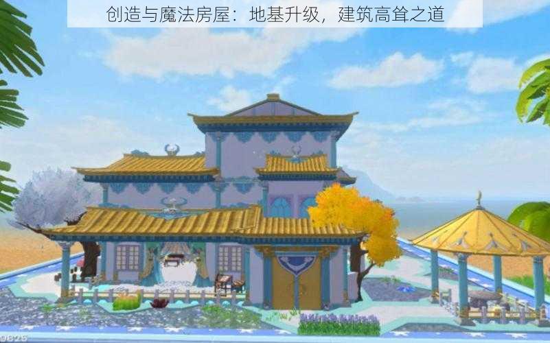 创造与魔法房屋：地基升级，建筑高耸之道