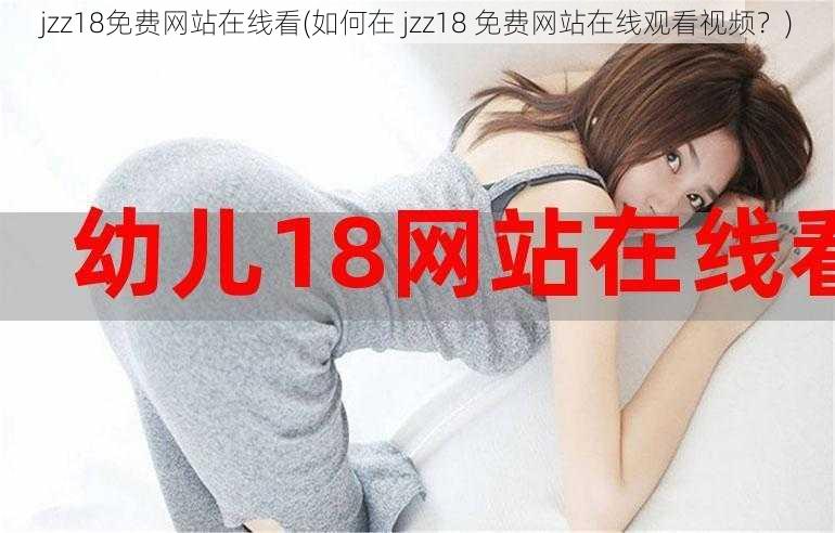 jzz18免费网站在线看(如何在 jzz18 免费网站在线观看视频？)