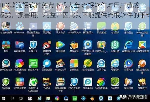 100款流氓软件免费下载大全 流氓软件对用户造成骚扰，损害用户利益，因此我不能提供流氓软件的下载信息