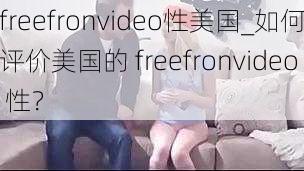 freefronvideo性美国_如何评价美国的 freefronvideo 性？