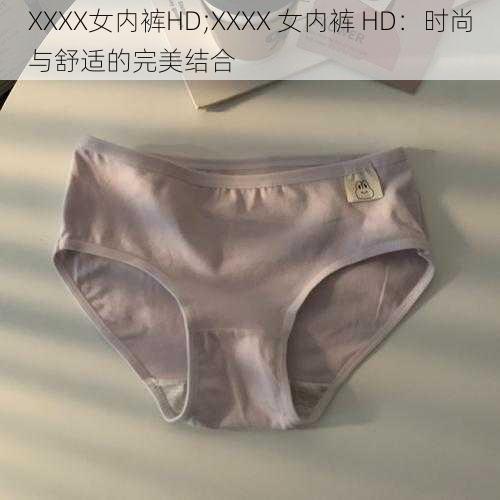 XXXX女内裤HD;XXXX 女内裤 HD：时尚与舒适的完美结合