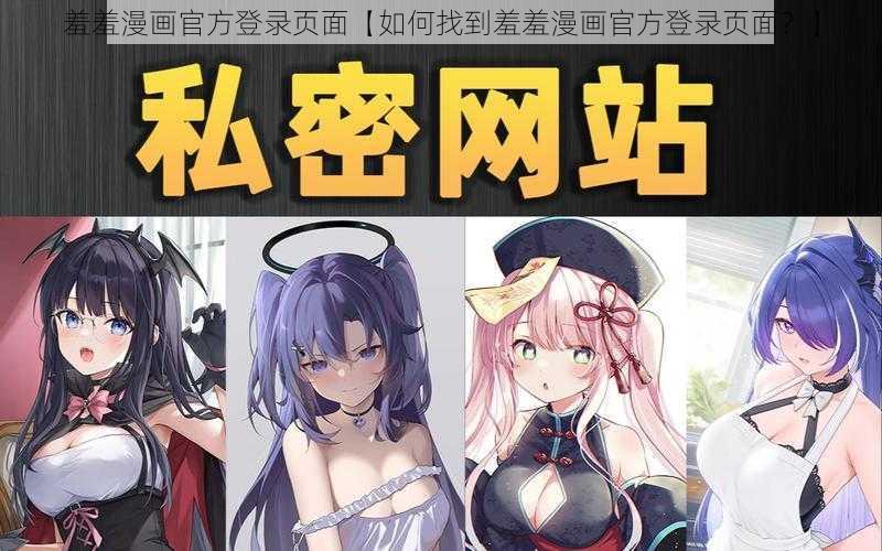 羞羞漫画官方登录页面【如何找到羞羞漫画官方登录页面？】