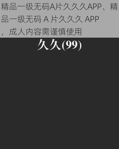 精品一级无码A片久久久APP、精品一级无码 A 片久久久 APP，成人内容需谨慎使用