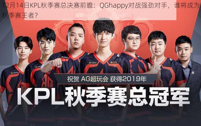 12月14日KPL秋季赛总决赛前瞻：QGhappy对战强劲对手，谁将成为秋季赛王者？