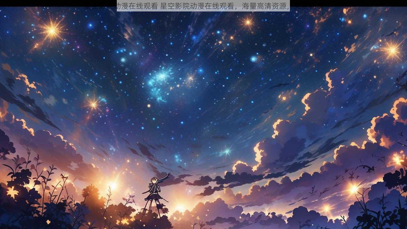 星空影院动漫在线观看 星空影院动漫在线观看，海量高清资源，免费畅享