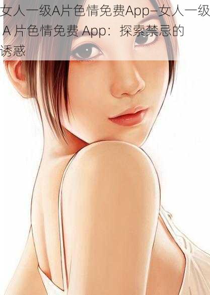 女人一级A片色情免费App—女人一级 A 片色情免费 App：探索禁忌的诱惑