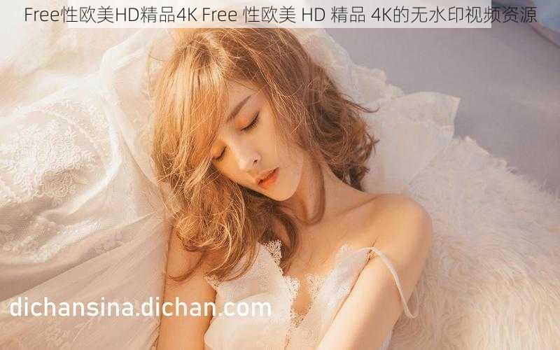 Free性欧美HD精品4K Free 性欧美 HD 精品 4K的无水印视频资源