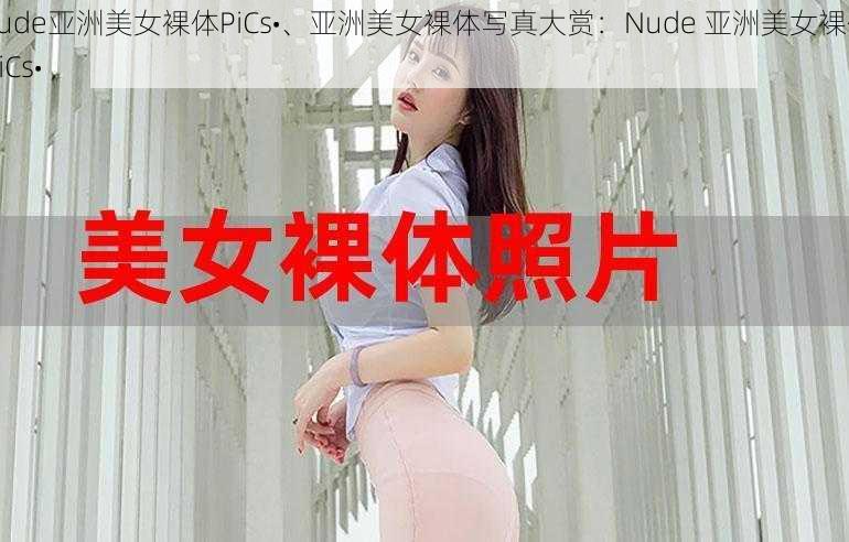 Nude亚洲美女裸体PiCs•、亚洲美女裸体写真大赏：Nude 亚洲美女裸体 PiCs•