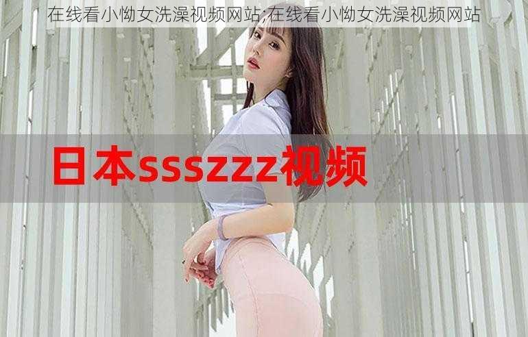 在线看小怮女洗澡视频网站;在线看小怮女洗澡视频网站