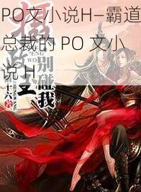 PO文小说H—霸道总裁的 PO 文小说 H