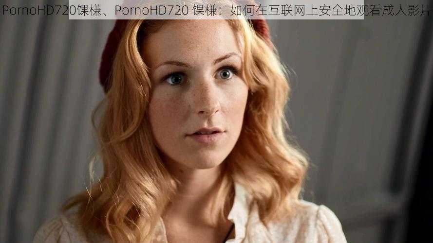 PornoHD720馃槏、PornoHD720 馃槏：如何在互联网上安全地观看成人影片