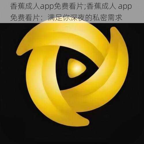 香蕉成人app免费看片;香蕉成人 app 免费看片：满足你深夜的私密需求