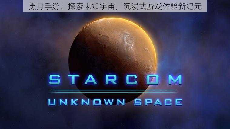 黑月手游：探索未知宇宙，沉浸式游戏体验新纪元