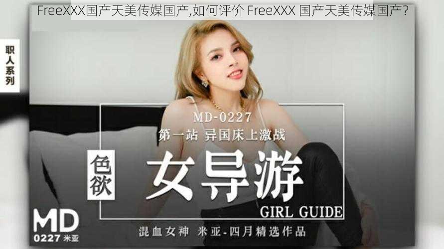 FreeXXX国产天美传媒国产,如何评价 FreeXXX 国产天美传媒国产？