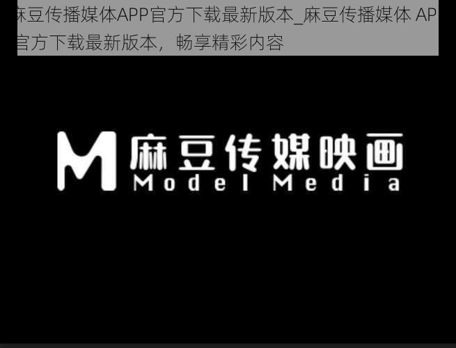 麻豆传播媒体APP官方下载最新版本_麻豆传播媒体 APP 官方下载最新版本，畅享精彩内容