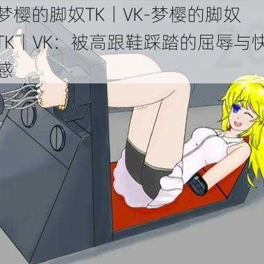 梦樱的脚奴TK丨VK-梦樱的脚奴 TK丨VK：被高跟鞋踩踏的屈辱与快感