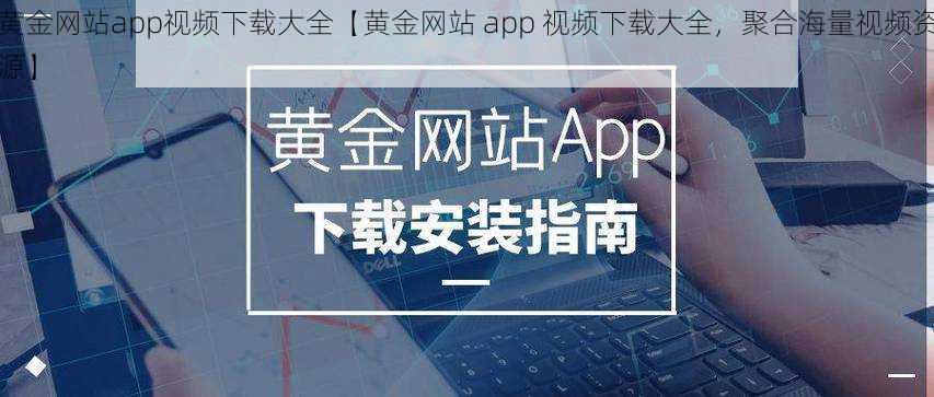 黄金网站app视频下载大全【黄金网站 app 视频下载大全，聚合海量视频资源】