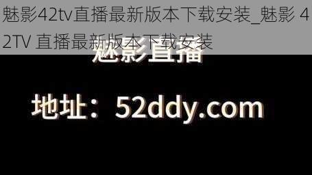 魅影42tv直播最新版本下载安装_魅影 42TV 直播最新版本下载安装