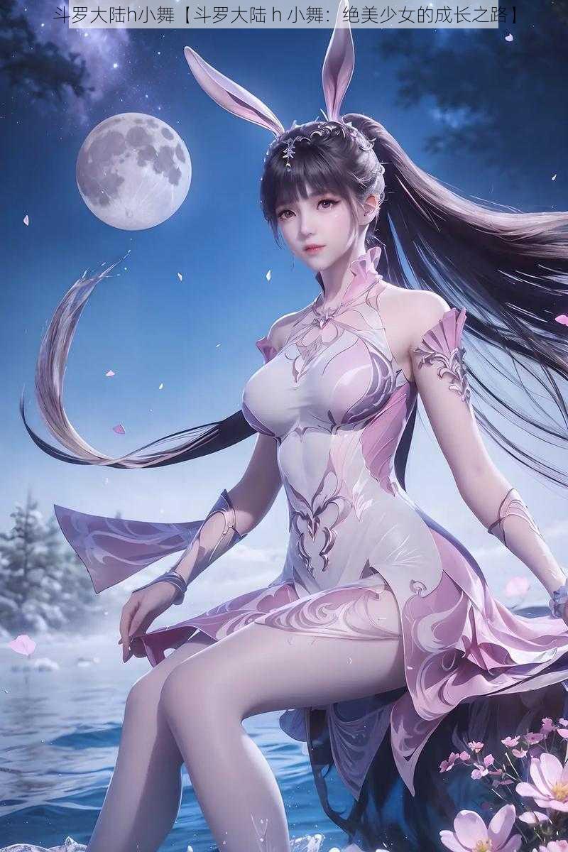 斗罗大陆h小舞【斗罗大陆 h 小舞：绝美少女的成长之路】