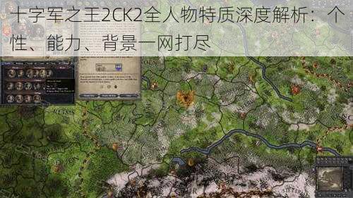 十字军之王2CK2全人物特质深度解析：个性、能力、背景一网打尽