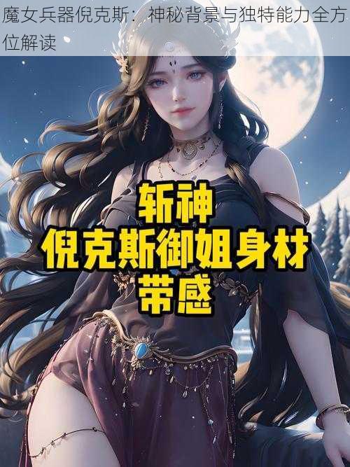 魔女兵器倪克斯：神秘背景与独特能力全方位解读