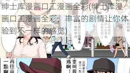 绅士库漫画口工漫画全彩(绅士库漫画口工漫画全彩，丰富的剧情让你体验到不一样的感觉)