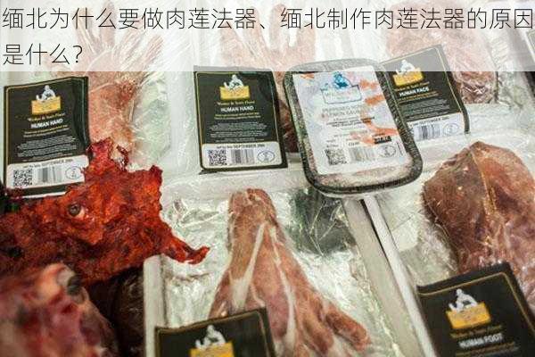 缅北为什么要做肉莲法器、缅北制作肉莲法器的原因是什么？