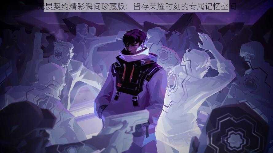 无畏契约精彩瞬间珍藏版：留存荣耀时刻的专属记忆空间