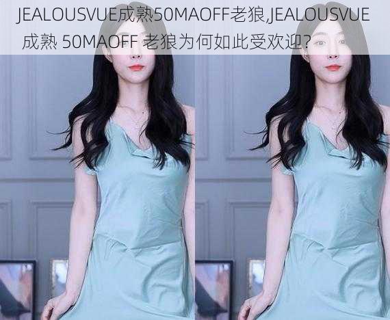 JEALOUSVUE成熟50MAOFF老狼,JEALOUSVUE 成熟 50MAOFF 老狼为何如此受欢迎？