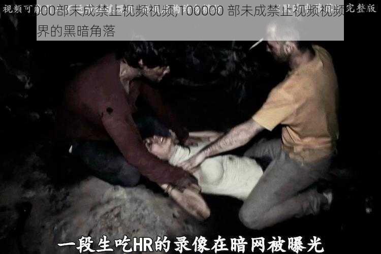 100000部未成禁止视频视频,100000 部未成禁止视频视频：网络世界的黑暗角落