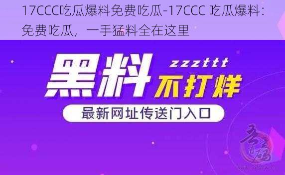 17CCC吃瓜爆料免费吃瓜-17CCC 吃瓜爆料：免费吃瓜，一手猛料全在这里