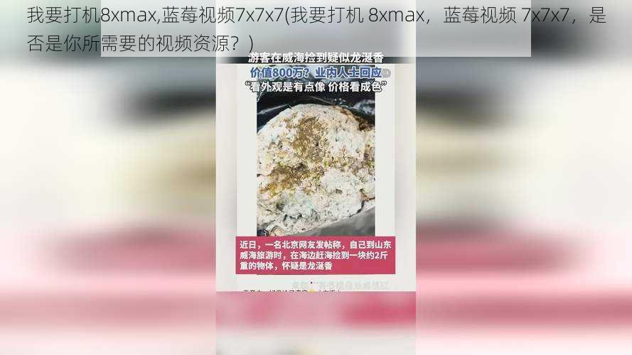 我要打机8xmax,蓝莓视频7x7x7(我要打机 8xmax，蓝莓视频 7x7x7，是否是你所需要的视频资源？)