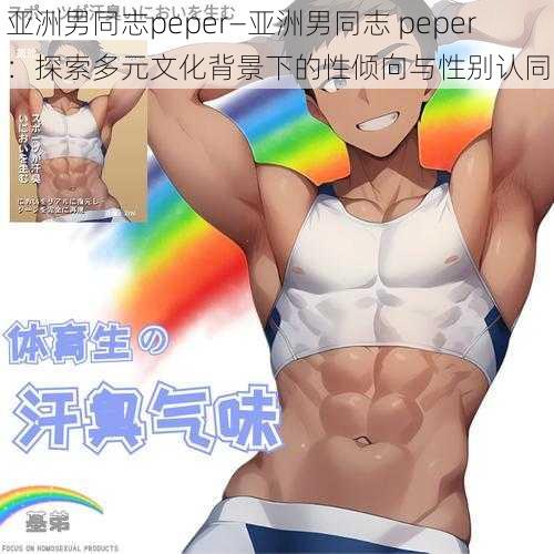 亚洲男同志peper—亚洲男同志 peper：探索多元文化背景下的性倾向与性别认同