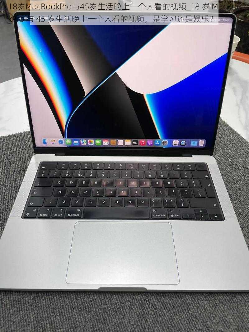 18岁MacBookPro与45岁生活晚上一个人看的视频_18 岁 MacBookPro 与 45 岁生活晚上一个人看的视频，是学习还是娱乐？