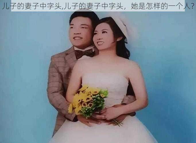 儿子的妻子中字头,儿子的妻子中字头，她是怎样的一个人？