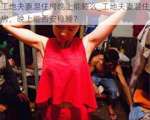 工地夫妻混住房晚上能睡么_工地夫妻混住房，晚上能否安稳睡？