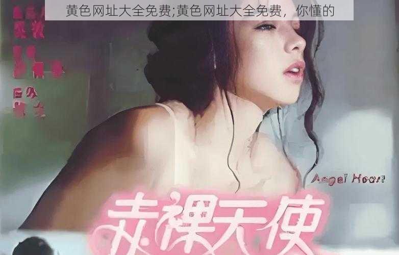 黄色网址大全免费;黄色网址大全免费，你懂的