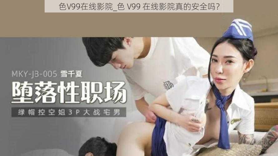 色V99在线影院_色 V99 在线影院真的安全吗？