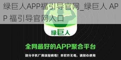 绿巨人APP福引导官网_绿巨人 APP 福引导官网入口