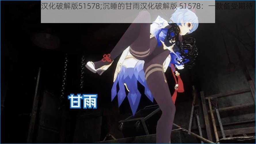 沉睡的甘雨汉化破解版51578;沉睡的甘雨汉化破解版 51578：一款备受期待的游戏