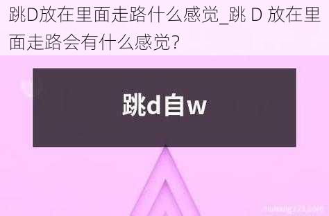 跳D放在里面走路什么感觉_跳 D 放在里面走路会有什么感觉？