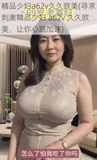 精品少妇a62v久久欧美(寻求刺激精品少妇 a62v 久久欧美，让你心跳加速)