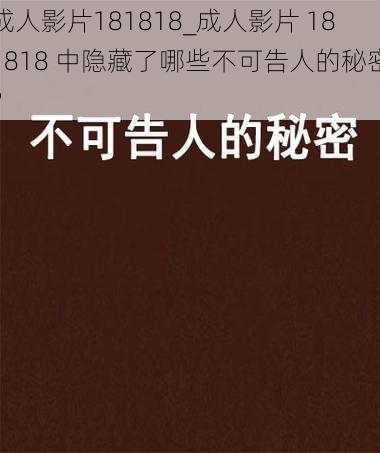 成人影片181818_成人影片 181818 中隐藏了哪些不可告人的秘密？