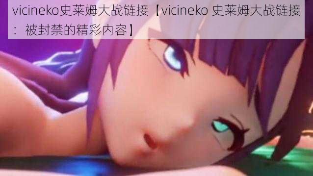 vicineko史莱姆大战链接【vicineko 史莱姆大战链接：被封禁的精彩内容】