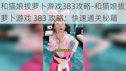 和猫娘拔萝卜游戏383攻略-和猫娘拔萝卜游戏 383 攻略：快速通关秘籍