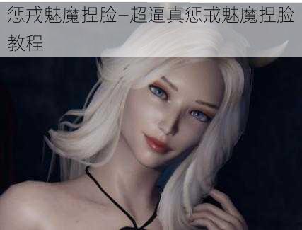 惩戒魅魔捏脸—超逼真惩戒魅魔捏脸教程