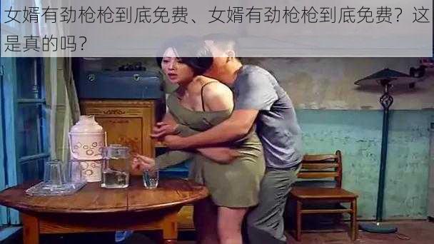 女婿有劲枪枪到底免费、女婿有劲枪枪到底免费？这是真的吗？