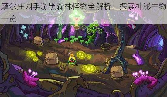 摩尔庄园手游黑森林怪物全解析：探索神秘生物一览