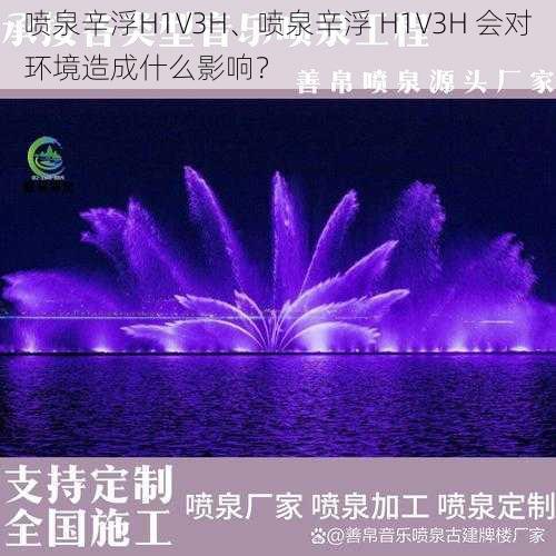 喷泉辛浮H1V3H、喷泉辛浮 H1V3H 会对环境造成什么影响？